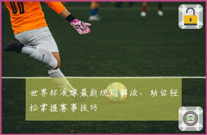 世界杯滚球最新规则解读，助你轻松掌握赛事技巧
