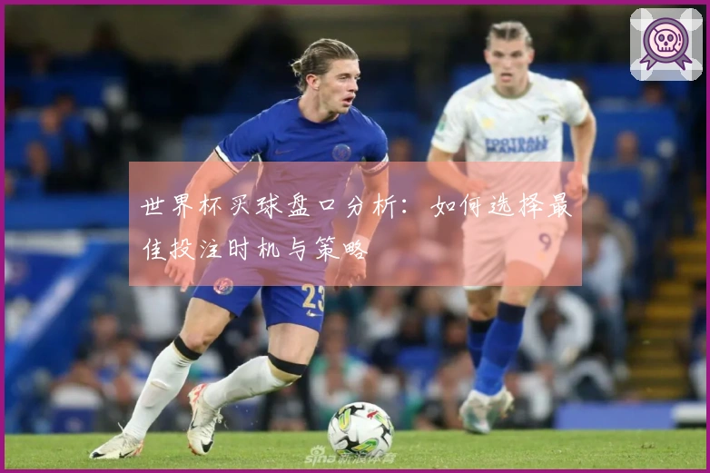 世界杯买球盘口分析：如何选择最佳投注时机与策略