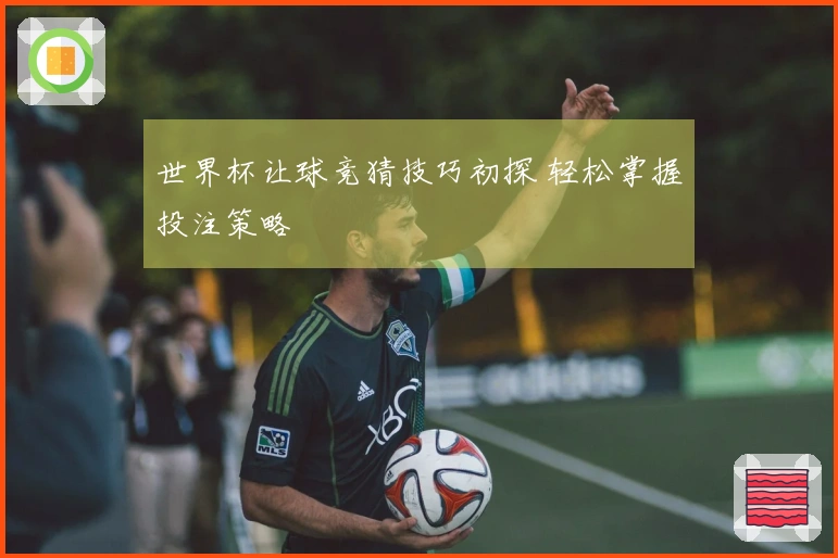 世界杯让球竞猜技巧初探 轻松掌握投注策略