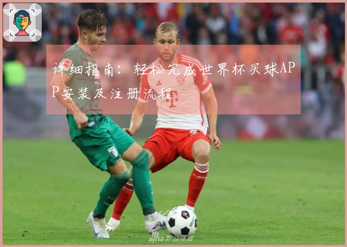详细指南：轻松完成世界杯买球APP安装及注册流程