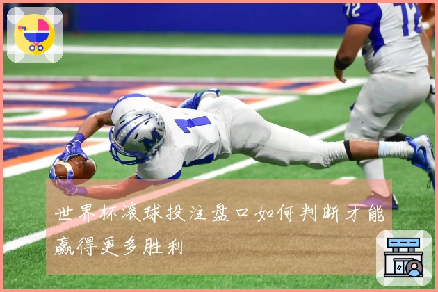 世界杯滚球投注盘口如何判断才能赢得更多胜利