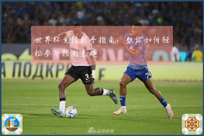 世界杯竞猜新手指南,教你如何轻松参与预测乐趣