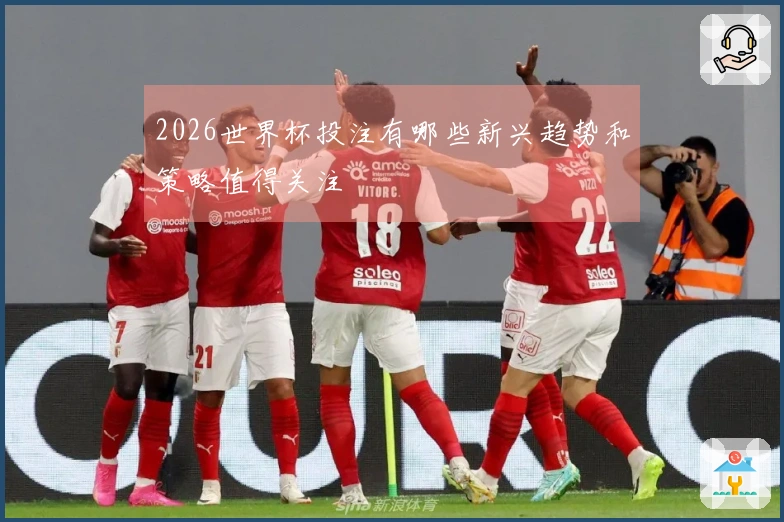 2026世界杯投注有哪些新兴趋势和策略值得关注
