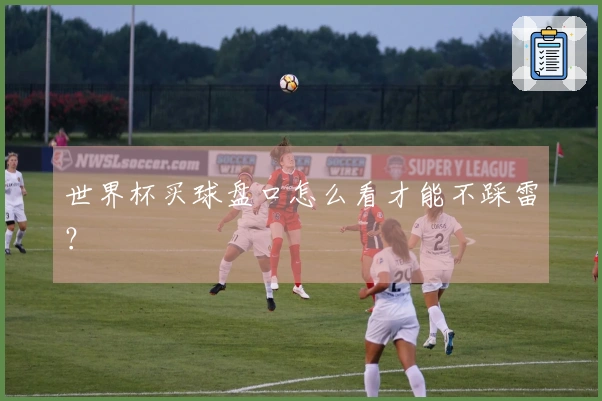 世界杯买球盘口怎么看才能不踩雷？