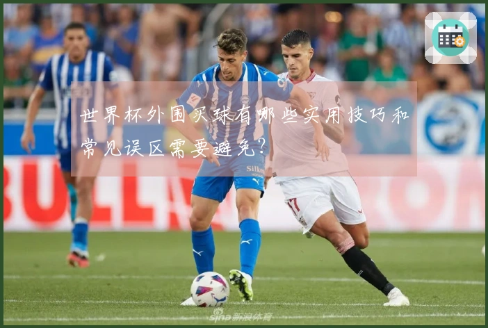 世界杯外围买球有哪些实用技巧和常见误区需要避免？