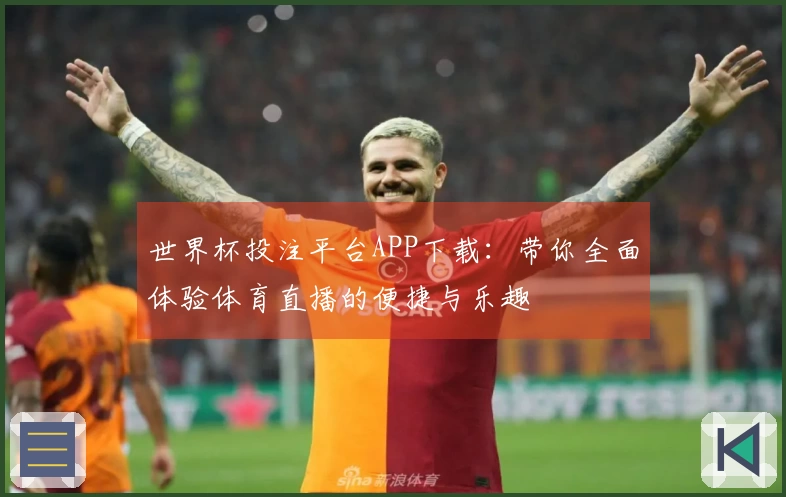 世界杯投注平台APP下载：带你全面体验体育直播的便捷与乐趣
