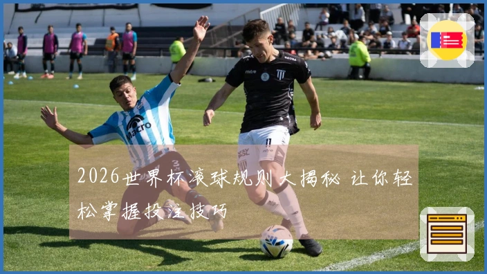 2026世界杯滚球规则大揭秘 让你轻松掌握投注技巧