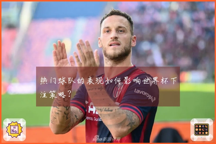 热门球队的表现如何影响世界杯下注策略？