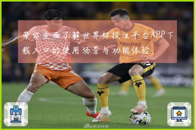 带你全面了解世界杯投注平台APP下载入口的使用场景与功能体验