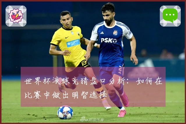 世界杯滚球竞猜盘口分析：如何在比赛中做出明智选择
