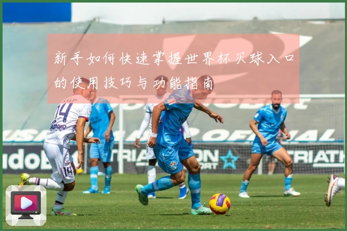 新手如何快速掌握世界杯买球入口的使用技巧与功能指南