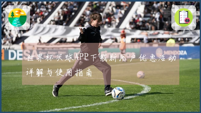 世界杯买球APP下载新用户优惠活动详解与使用指南