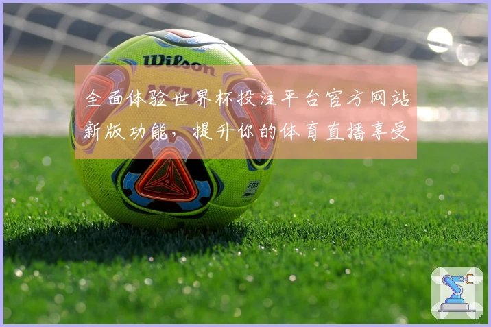 全面体验世界杯投注平台官方网站新版功能，提升你的体育直播享受