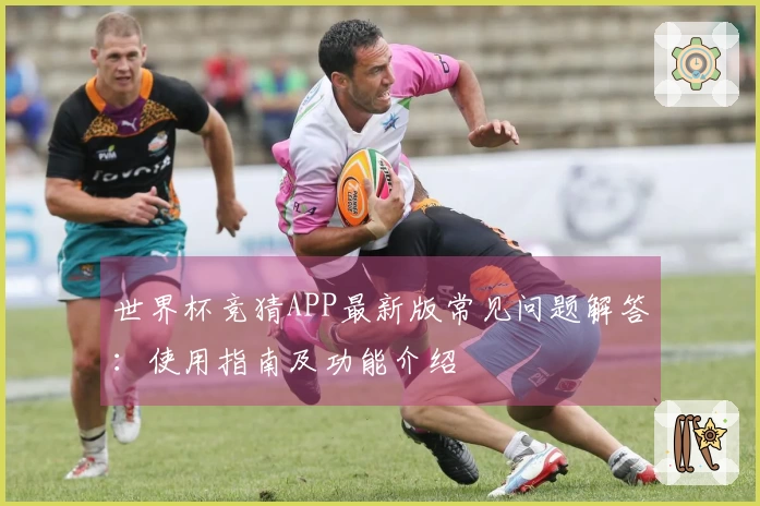 世界杯竞猜APP最新版常见问题解答:使用指南及功能介绍