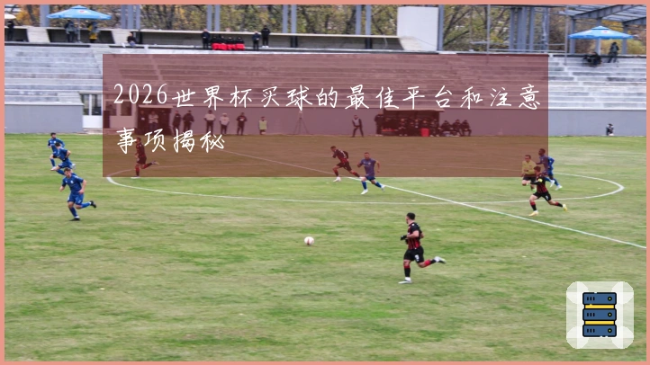 2026世界杯买球的最佳平台和注意事项揭秘