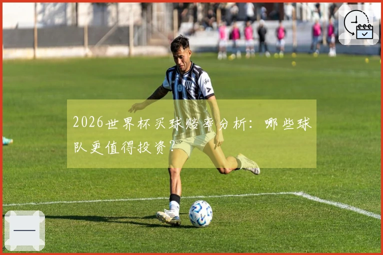 2026世界杯买球赔率分析：哪些球队更值得投资？