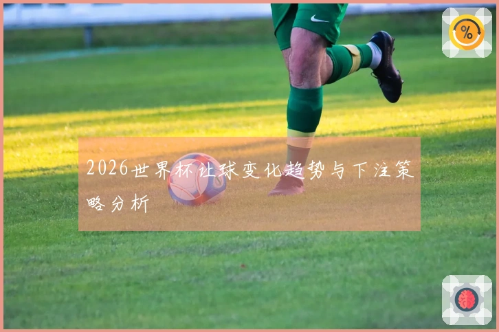 2026世界杯让球变化趋势与下注策略分析