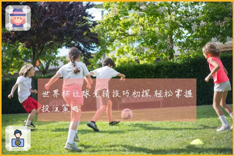 世界杯让球竞猜技巧初探 轻松掌握投注策略